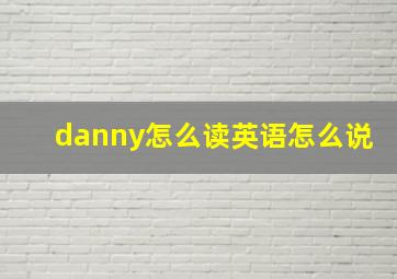 danny怎么读英语怎么说