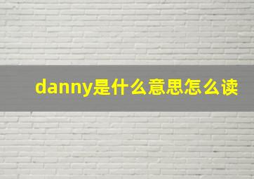 danny是什么意思怎么读