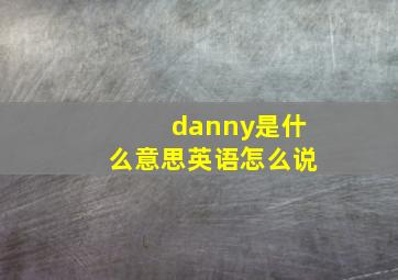 danny是什么意思英语怎么说