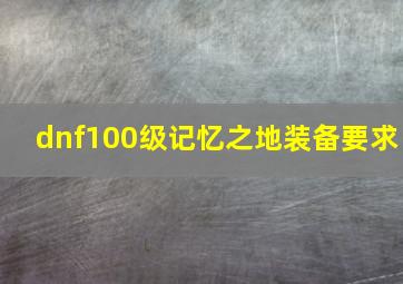 dnf100级记忆之地装备要求