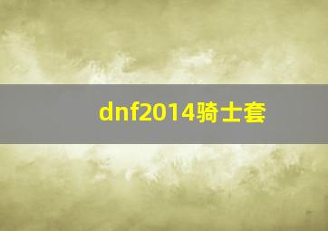 dnf2014骑士套