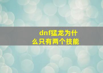 dnf猛龙为什么只有两个技能