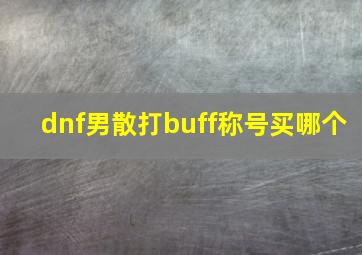 dnf男散打buff称号买哪个