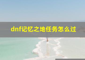 dnf记忆之地任务怎么过