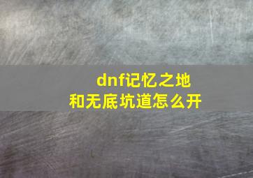 dnf记忆之地和无底坑道怎么开