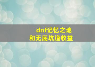 dnf记忆之地和无底坑道收益