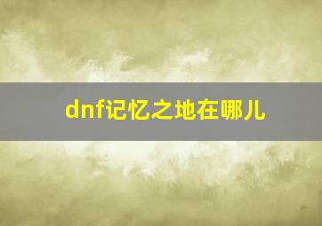 dnf记忆之地在哪儿