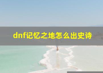 dnf记忆之地怎么出史诗