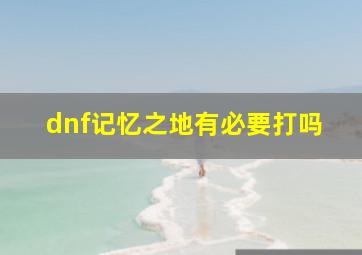 dnf记忆之地有必要打吗