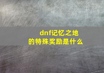 dnf记忆之地的特殊奖励是什么