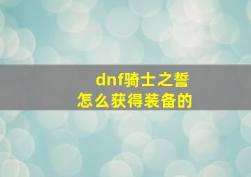 dnf骑士之誓怎么获得装备的