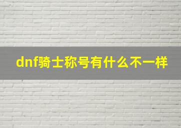 dnf骑士称号有什么不一样