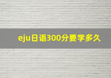 eju日语300分要学多久