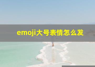 emoji大号表情怎么发