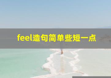 feel造句简单些短一点