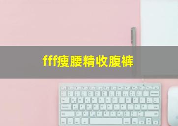 fff瘦腰精收腹裤