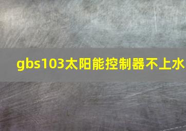 gbs103太阳能控制器不上水