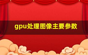 gpu处理图像主要参数