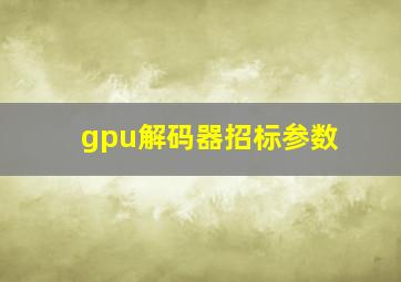 gpu解码器招标参数