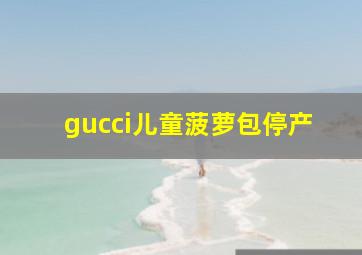 gucci儿童菠萝包停产