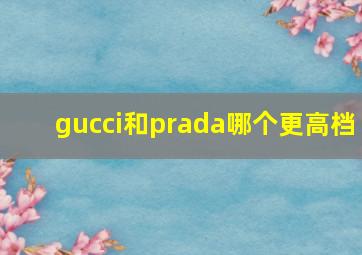 gucci和prada哪个更高档