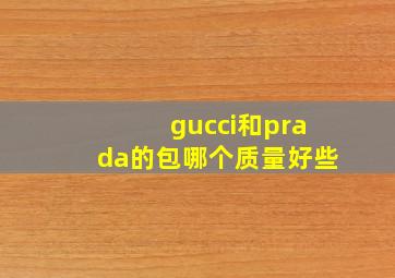 gucci和prada的包哪个质量好些