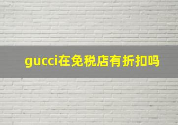 gucci在免税店有折扣吗