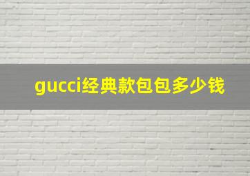 gucci经典款包包多少钱