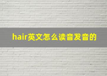 hair英文怎么读音发音的