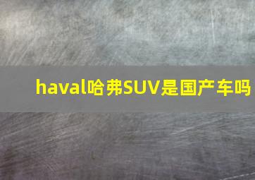 haval哈弗SUV是国产车吗