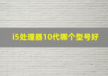 i5处理器10代哪个型号好