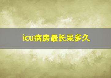 icu病房最长呆多久