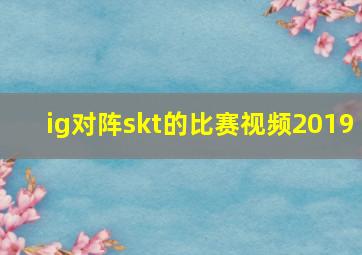 ig对阵skt的比赛视频2019