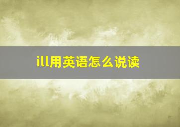 ill用英语怎么说读