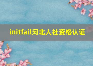 initfail河北人社资格认证