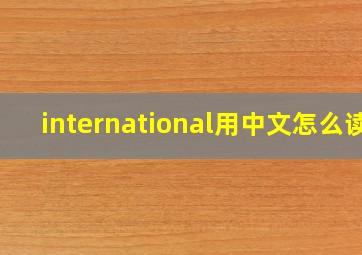 international用中文怎么读