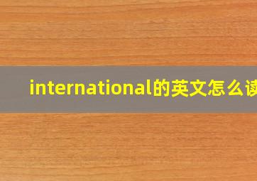 international的英文怎么读