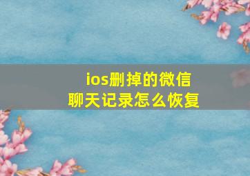 ios删掉的微信聊天记录怎么恢复