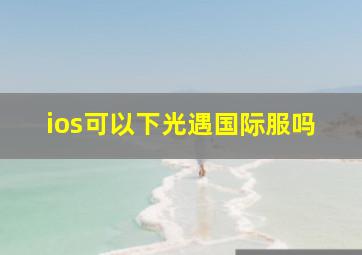 ios可以下光遇国际服吗