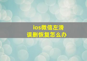 ios微信左滑误删恢复怎么办