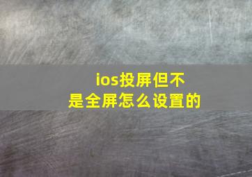 ios投屏但不是全屏怎么设置的