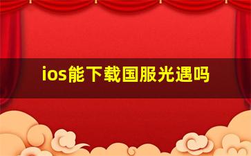 ios能下载国服光遇吗