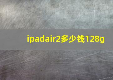 ipadair2多少钱128g