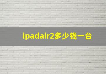 ipadair2多少钱一台