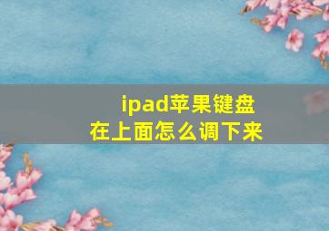 ipad苹果键盘在上面怎么调下来