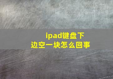 ipad键盘下边空一块怎么回事