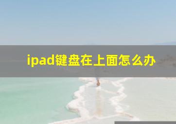 ipad键盘在上面怎么办