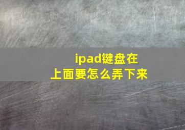 ipad键盘在上面要怎么弄下来