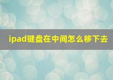 ipad键盘在中间怎么移下去