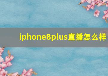 iphone8plus直播怎么样